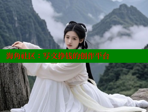 海角社区：写文挣钱的创作平台 海角社区披风封神妈妈稿件 第2张
