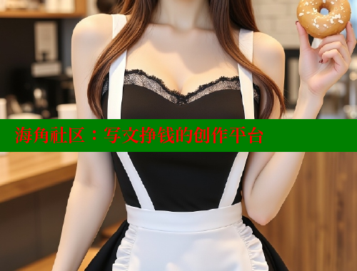 海角社区：写文挣钱的创作平台