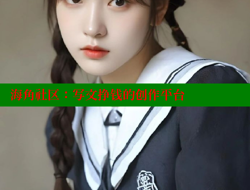 海角社区：写文挣钱的创作平台 海角社区披风封神妈妈稿件 第1张