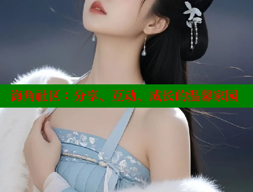 海角社区：分享、互动、成长的温馨家园