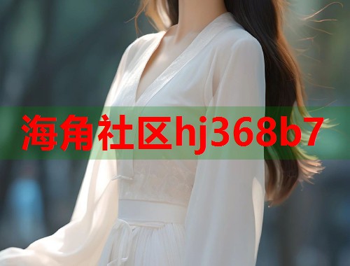 海角社区hj368b7