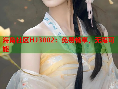海角社区HJ3802：免费畅享，无限可能  第2张