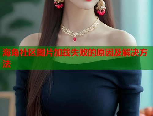 海角社区图片加载失败的原因及解决方法