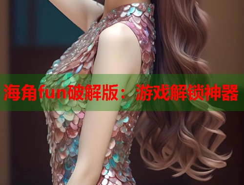 海角fun破解版：游戏解锁神器