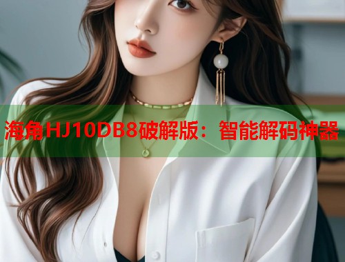 海角HJ10DB8破解版：智能解码神器