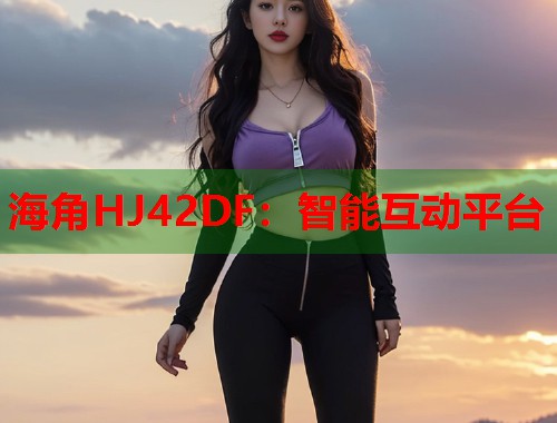海角HJ42DF：智能互动平台