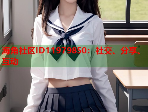 海角社区ID11979850：社交、分享、互动