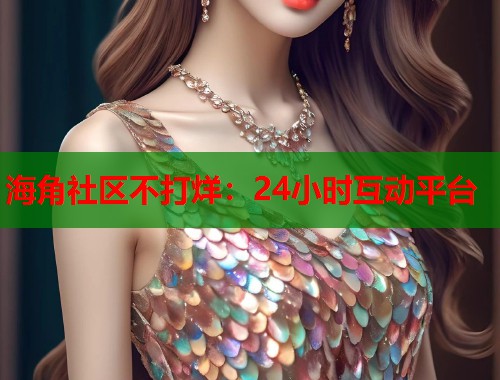 海角社区不打烊：24小时互动平台