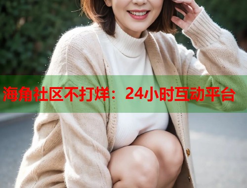 海角社区不打烊：24小时互动平台  第2张