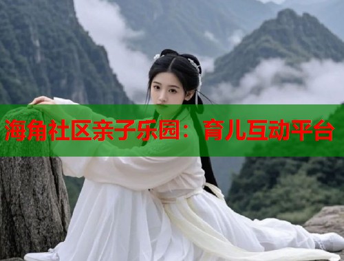 海角社区亲子乐园：育儿互动平台  第2张