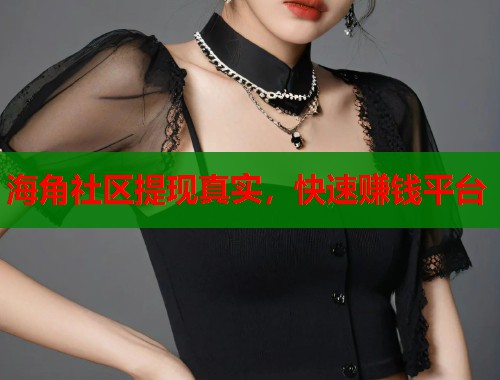 海角社区提现真实，快速赚钱平台