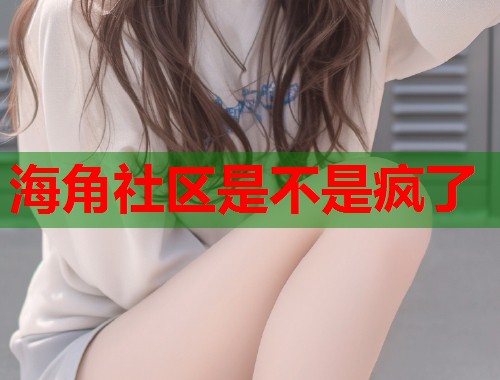 海角社区是不是疯了