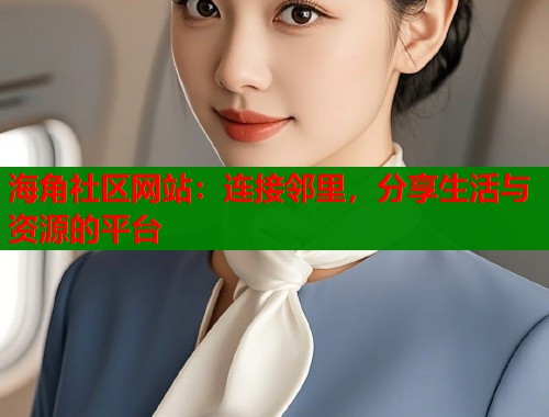 海角社区网站：连接邻里，分享生活与资源的平台
