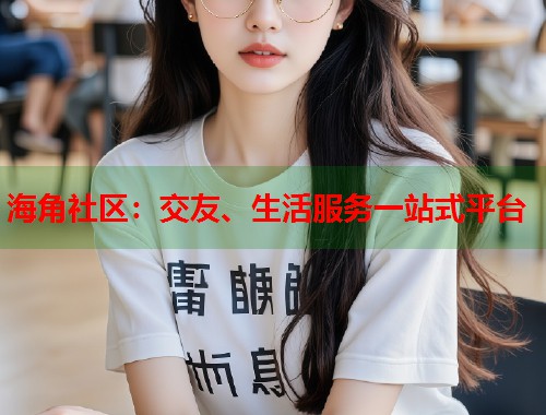 海角社区：交友、生活服务一站式平台
