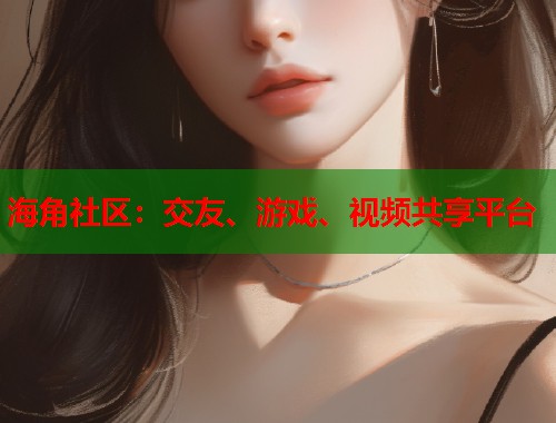 海角社区：交友、游戏、视频共享平台  第2张