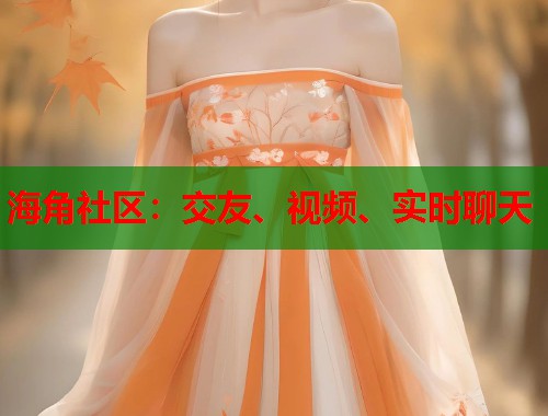 海角社区：交友、视频、实时聊天