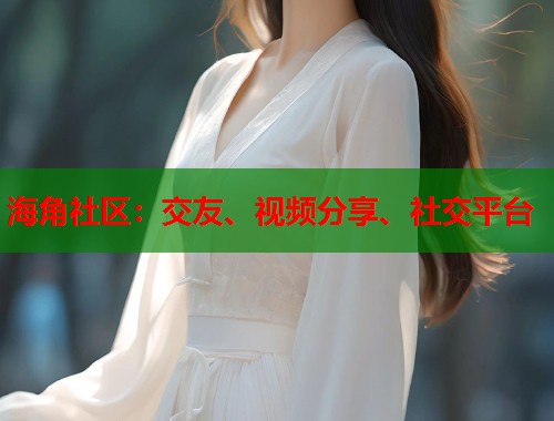 海角社区：交友、视频分享、社交平台