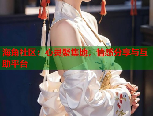 海角社区：心灵聚集地，情感分享与互助平台