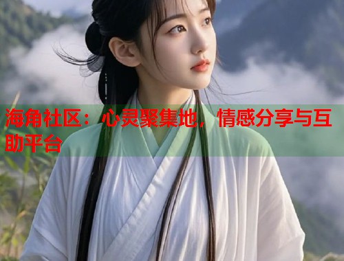 海角社区：心灵聚集地，情感分享与互助平台  第2张