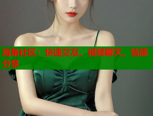 海角社区：快速交友、视频聊天、情感分享