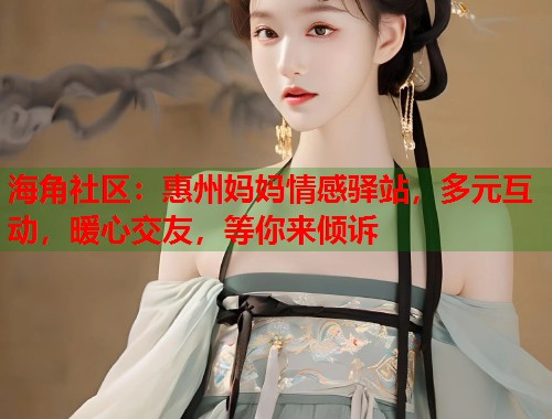 海角社区：惠州妈妈情感驿站，多元互动，暖心交友，等你来倾诉