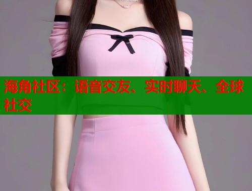 海角社区：语音交友、实时聊天、全球社交