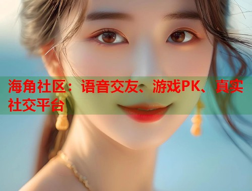 海角社区：语音交友、游戏PK、真实社交平台