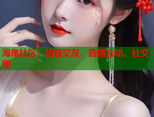 海角社区：语音交友、直播互动、社交圈