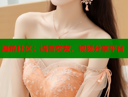 海角社区：语音交友、视频分享平台