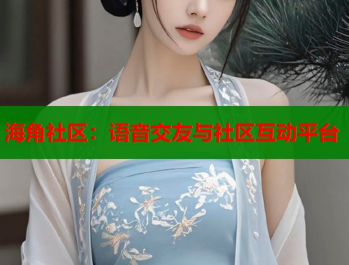 海角社区：语音交友与社区互动平台