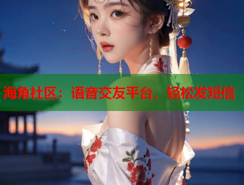 海角社区：语音交友平台，轻松发短信