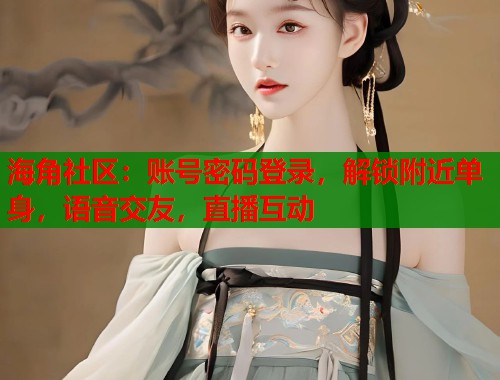 海角社区：账号密码登录，解锁附近单身，语音交友，直播互动