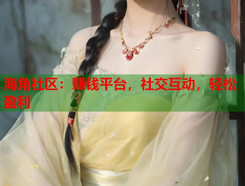 海角社区：赚钱平台，社交互动，轻松盈利