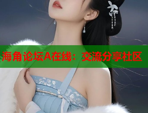 海角论坛A在线：交流分享社区