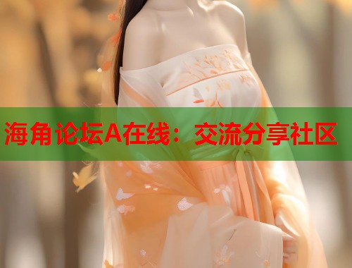 海角论坛A在线：交流分享社区  第2张