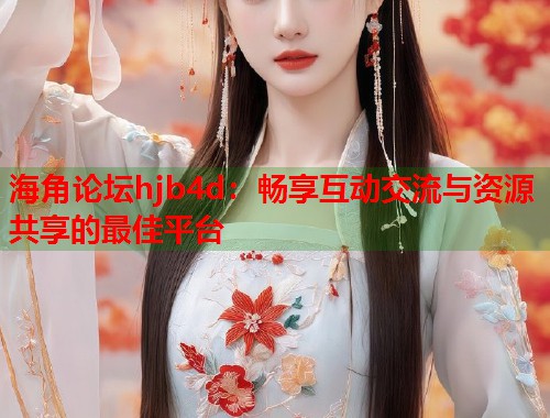 海角论坛hjb4d：畅享互动交流与资源共享的最佳平台