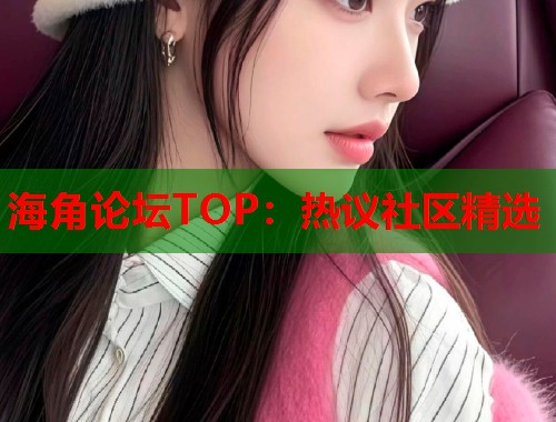 海角论坛TOP：热议社区精选