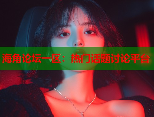 海角论坛一区：热门话题讨论平台