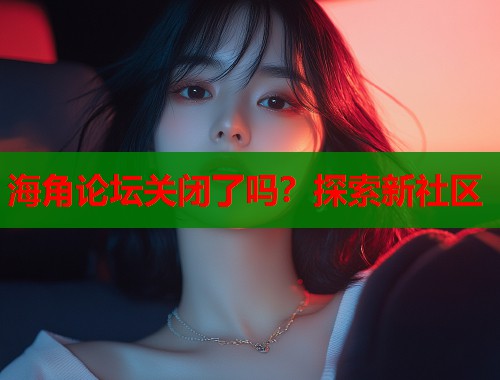 海角论坛关闭了吗？探索新社区