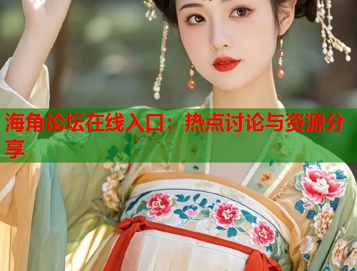 海角论坛在线入口：热点讨论与资源分享