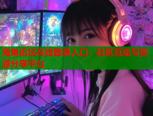 海角论坛在线登录入口：社区互动与资源分享平台
