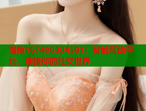 海角167496304501：智能互动平台，连接你的社交世界