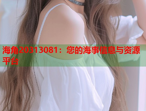 海角20313081：您的海事信息与资源平台
