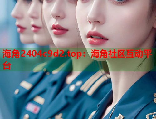 海角2404c9d2.top：海角社区互动平台