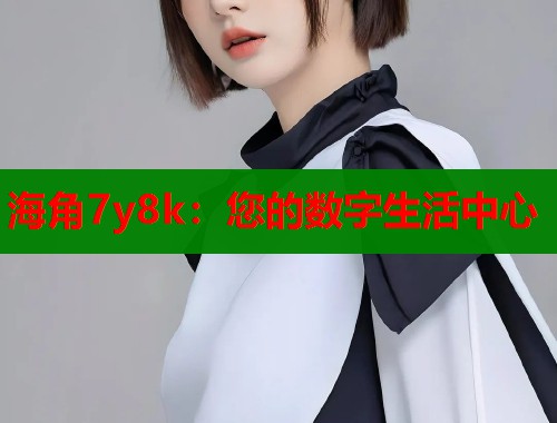 海角7y8k：您的数字生活中心