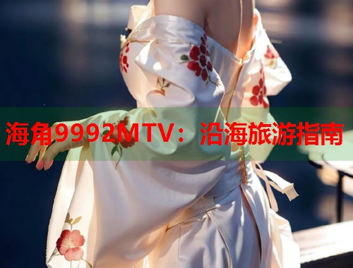 海角9992MTV：沿海旅游指南