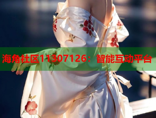 海角社区11307126：智能互动平台