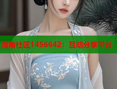 海角社区1456642：互动分享平台
