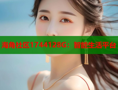 海角社区1744128G：智能生活平台