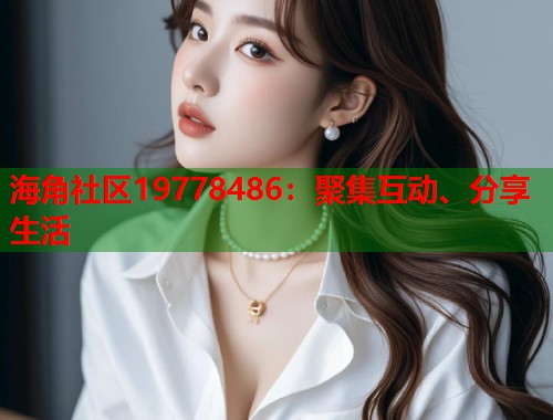 海角社区19778486：聚集互动、分享生活